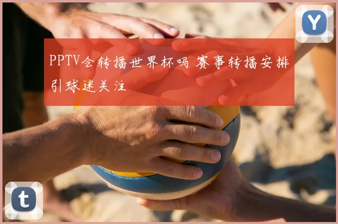 PPTV会转播世界杯吗 赛事转播安排引球迷关注