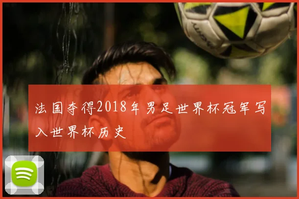 法国夺得2018年男足世界杯冠军写入世界杯历史