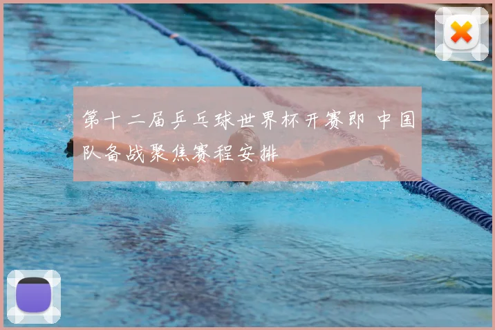 第十二届乒乓球世界杯开赛即 中国队备战聚焦赛程安排