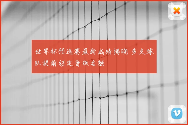 世界杯预选赛最新成绩揭晓 多支球队提前锁定晋级名额
