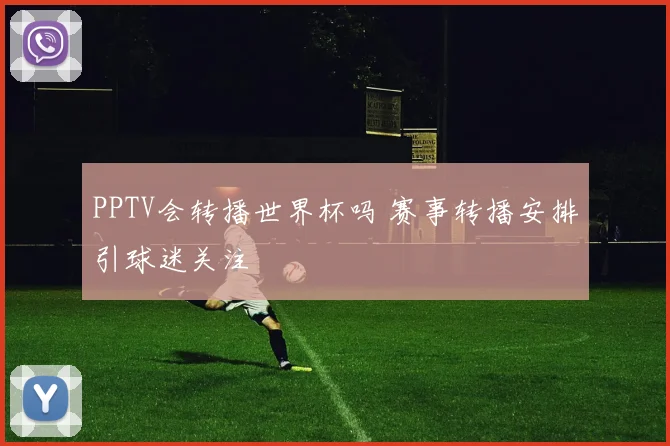PPTV会转播世界杯吗 赛事转播安排引球迷关注